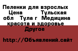 Пеленки для взрослых › Цена ­ 400 - Тульская обл., Тула г. Медицина, красота и здоровье » Другое   